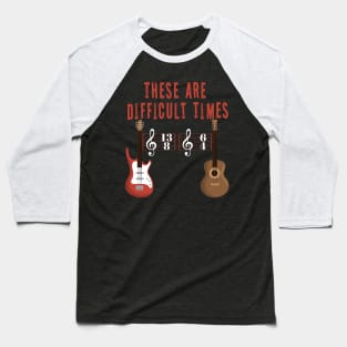 These Are Difficult Times Music Lover funny musician Gift Baseball T-Shirt